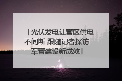 光伏发电让营区供电不间断 跟随记者探访军营建设新成效