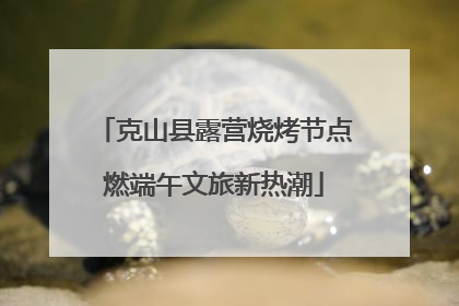 克山县露营烧烤节点燃端午文旅新热潮
