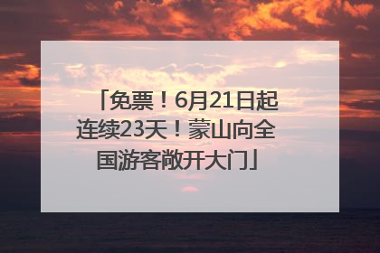 免票！6月21日起连续23天！蒙山向全国游客敞开大门