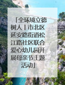 全环境立德树人丨市北区延安路街道松江路社区联合爱心幼儿园开展母亲节主题活动