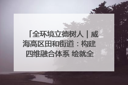 全环境立德树人｜威海高区田和街道：构建四维融合体系 绘就全环境立德树人新画卷