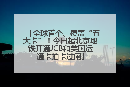 全球首个、覆盖“五大卡”！今日起北京地铁开通JCB和美国运通卡拍卡过闸