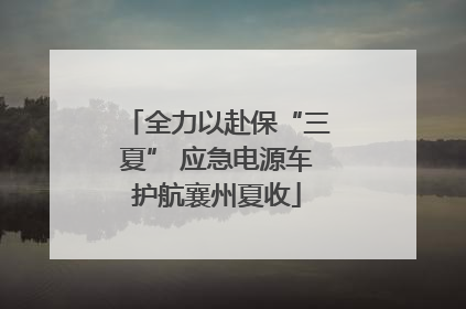 全力以赴保“三夏” 应急电源车护航襄州夏收