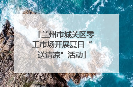 兰州市城关区零工市场开展夏日“送清凉”活动