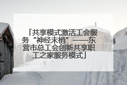 共享模式激活工会服务“神经末梢”——东营市总工会创新共享职工之家服务模式