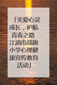 关爱心灵成长，护航青春之路 江油市战旗小学心理健康宣传教育活动