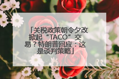 关税政策朝令夕改掀起“TACO”交易？特朗普回应：这是谈判策略
