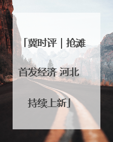 冀时评｜抢滩首发经济 河北持续上新