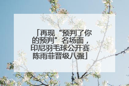 再现“预判了你的预判”名场面，印尼羽毛球公开赛陈雨菲晋级八强