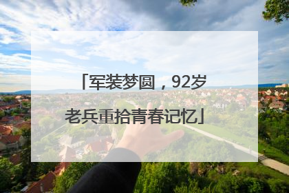 军装梦圆，92岁老兵重拾青春记忆