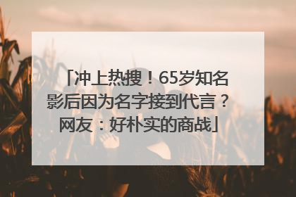 冲上热搜！65岁知名影后因为名字接到代言？网友：好朴实的商战