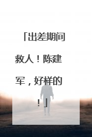 出差期间救人！陈建军，好样的！