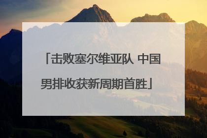 击败塞尔维亚队 中国男排收获新周期首胜