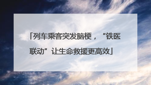 列车乘客突发脑梗，“铁医联动”让生命救援更高效