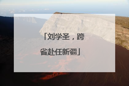 刘学圣，跨省赴任新疆