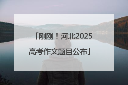 刚刚！河北2025高考作文题目公布