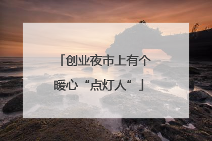 创业夜市上有个暖心“点灯人”