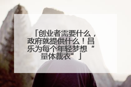 创业者需要什么，政府就提供什么！昌乐为每个年轻梦想“量体裁衣”