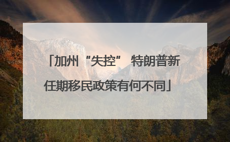 加州“失控” 特朗普新任期移民政策有何不同