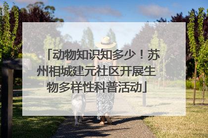 动物知识知多少！苏州相城建元社区开展生物多样性科普活动