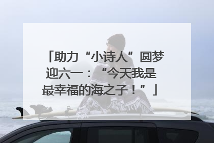 助力“小诗人”圆梦 迎六一：“今天我是最幸福的海之子！”