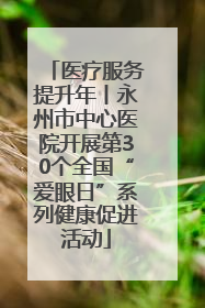 医疗服务提升年丨永州市中心医院开展第30个全国“爱眼日”系列健康促进活动