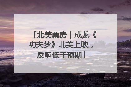 北美票房｜成龙《功夫梦》北美上映，反响低于预期