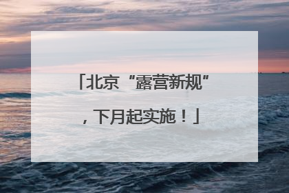 北京“露营新规”，下月起实施！