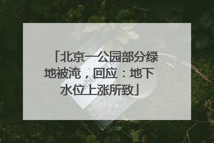 北京一公园部分绿地被淹，回应：地下水位上涨所致
