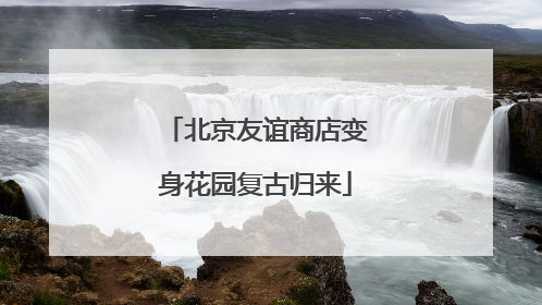 北京友谊商店变身花园复古归来