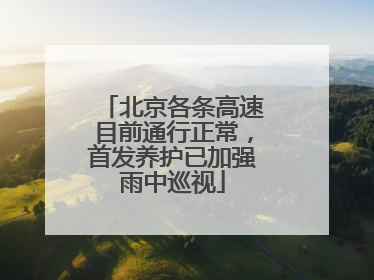 北京各条高速目前通行正常，首发养护已加强雨中巡视