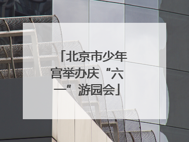 北京市少年宫举办庆“六一”游园会