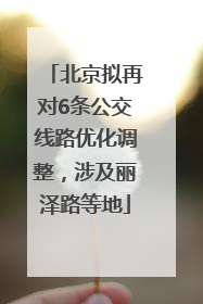 北京拟再对6条公交线路优化调整，涉及丽泽路等地