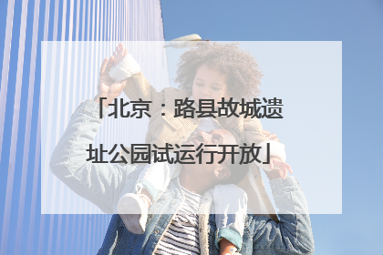 北京：路县故城遗址公园试运行开放