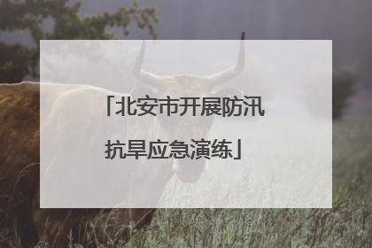 北安市开展防汛抗旱应急演练