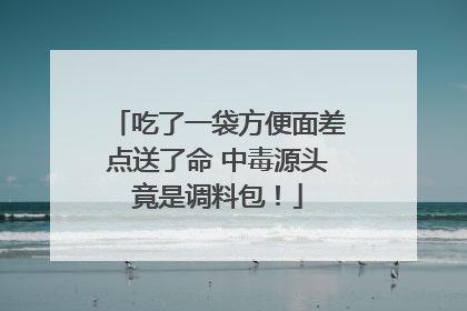 吃了一袋方便面差点送了命 中毒源头竟是调料包！