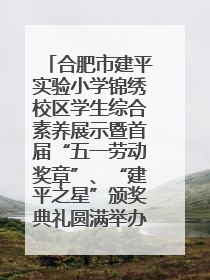 合肥市建平实验小学锦绣校区学生综合素养展示暨首届“五一劳动奖章”、“建平之星”颁奖典礼圆满举办