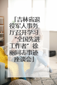 吉林省退役军人事务厅召开学习“全国先进工作者”徐丽同志事迹座谈会