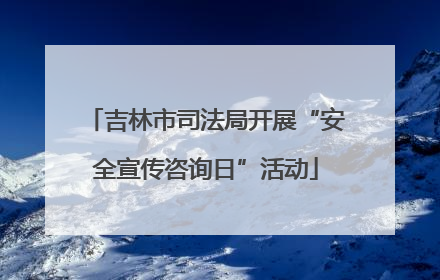 吉林市司法局开展“安全宣传咨询日”活动