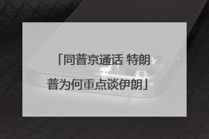 同普京通话 特朗普为何重点谈伊朗