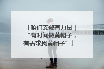 咱们支部有力量｜“有时间做黄帽子，有需求找黄帽子”