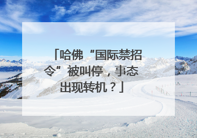 哈佛“国际禁招令”被叫停，事态出现转机？