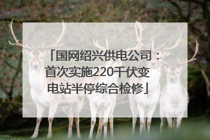 国网绍兴供电公司：首次实施220千伏变电站半停综合检修