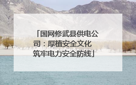 国网修武县供电公司：厚植安全文化 筑牢电力安全防线