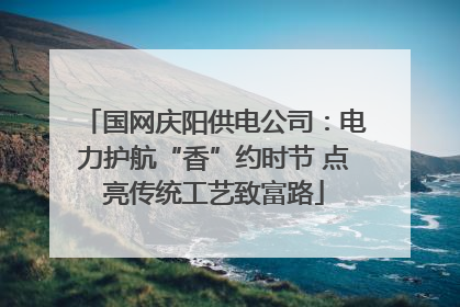 国网庆阳供电公司：电力护航“香”约时节 点亮传统工艺致富路