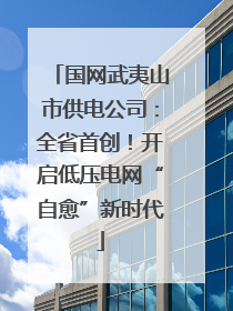 国网武夷山市供电公司：全省首创！开启低压电网“自愈”新时代