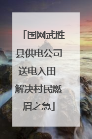 国网武胜县供电公司送电入田 解决村民燃眉之急