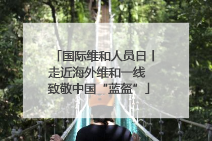 国际维和人员日丨走近海外维和一线 致敬中国“蓝盔”