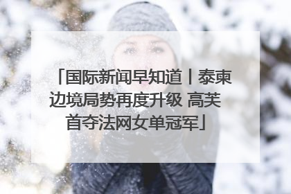 国际新闻早知道丨泰柬边境局势再度升级 高芙首夺法网女单冠军