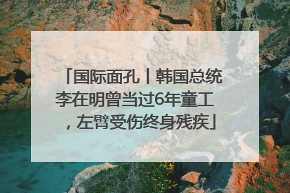 国际面孔丨韩国总统李在明曾当过6年童工，左臂受伤终身残疾